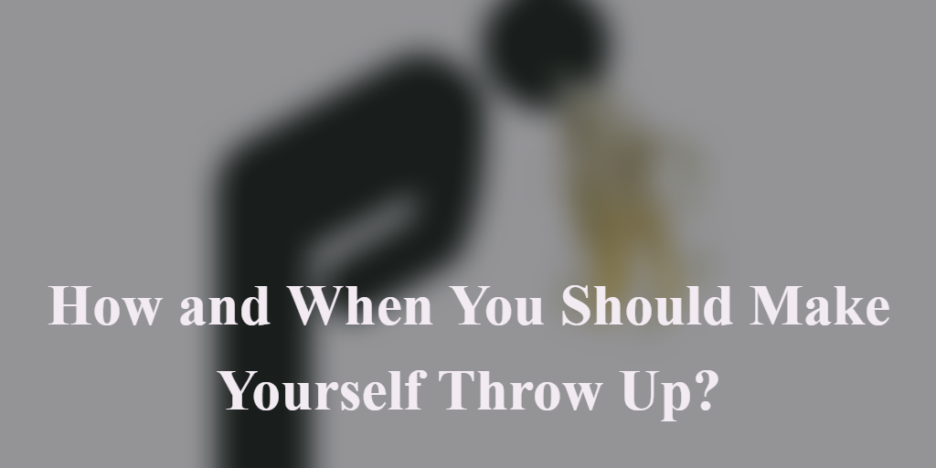 How to Make Yourself Throw Up